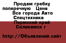 Продам гребку поперечную › Цена ­ 15 000 - Все города Авто » Спецтехника   . Пермский край,Соликамск г.
